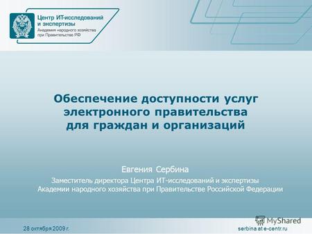 28 октября 2009 г.serbina at e-centr.ru Обеспечение доступности услуг электронного правительства для граждан и организаций Евгения Сербина Заместитель.