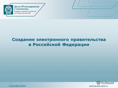 3 сентября 2009 г. serbina at e-centr.ru Создание электронного правительства в Российской Федерации.