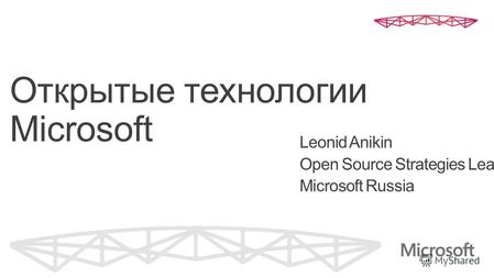 Открытые технологии Microsoft Leonid Anikin Open Source Strategies Lead Microsoft Russia.