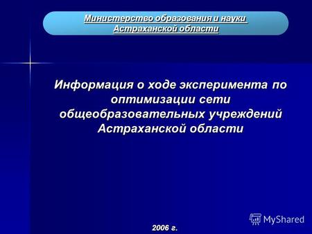 Министерство образования и науки Астраханской области Информация о ходе эксперимента по оптимизации сети общеобразовательных учреждений Астраханской области.