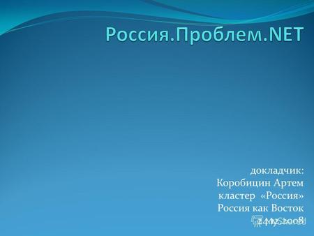 Докладчик: Коробицин Артем кластер «Россия» Россия как Восток 24.12.2008.