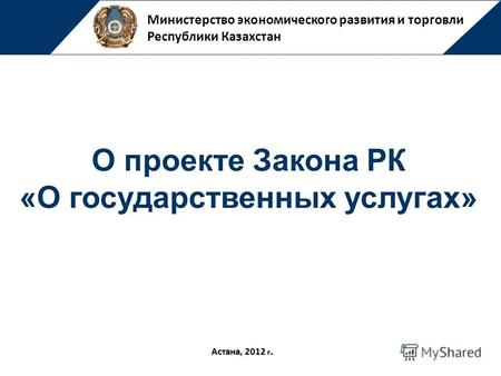 Министерство экономического развития и торговли Республики Казахстан Астана, 2012 г. О проекте Закона РК «О государственных услугах»