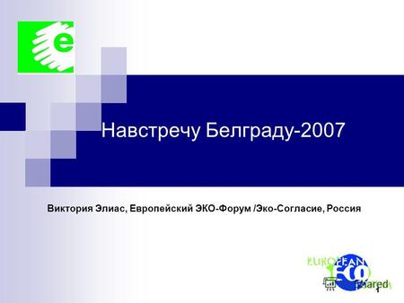 1 Навстречу Белграду-2007 Виктория Элиас, Европейский ЭКО-Форум /Эко-Согласие, Россия.
