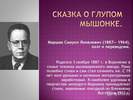 Маршак Самуил Яковлевич (1887 1964), поэт и переводчик. Родился 3 ноября 1887 г. в Воронеже в семье техника мыловаренного завода. Рано полюбил стихи и.