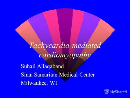 Tachycardia-mediated cardiomyopathy Suhail Allaqaband Sinai Samaritan Medical Center Milwaukee, WI.