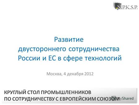 Москва, 4 декабря 2012 Развитие двустороннего сотрудничества России и ЕС в сфере технологий.