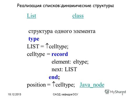 15.12.2013САОД, кафедра ОСУ1 Реализация списков:динамические структуры ListList classclass структура одного элемента type LIST = celltype; celltype = record.