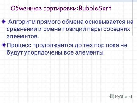 Обменные сортировки:BubbleSort Алгоритм прямого обмена основывается на сравнении и смене позиций пары соседних элементов. Процесс продолжается до тех пор.