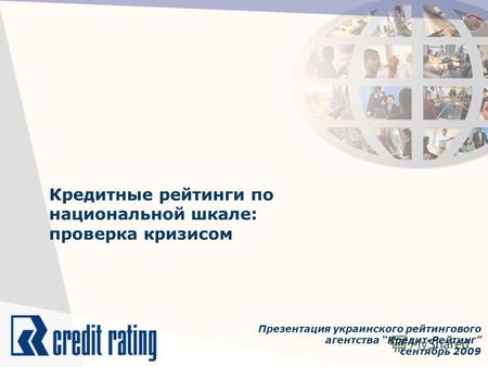 Кредитные рейтинги по национальной шкале: проверка кризисом Презентация украинского рейтингового агентства Кредит-Рейтинг сентябрь 2009.