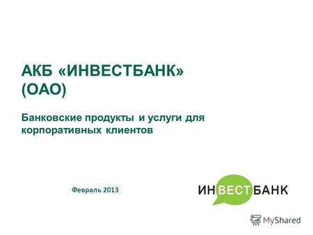 АКБ «ИНВЕСТБАНК» (ОАО) Банковские продукты и услуги для корпоративных клиентов Февраль 2013.
