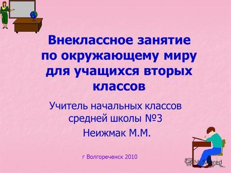 Внеклассное занятие по окружающему миру для учащихся вторых классов Учитель начальных классов средней школы 3 Неижмак М.М. г Волгореченск 2010.