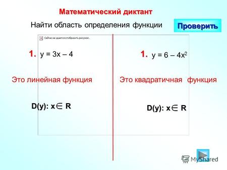 Найти область определения функции Математический диктант Проверить 1. у = 3х – 4 1. у = 6 – 4х 2 D(y): x R Это линейная функцияЭто квадратичная функция.