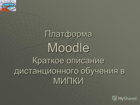 Платформа Moodle Краткое описание дистанционного обучения в МИПКИ.