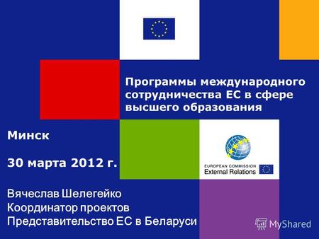 Программы международного сотрудничества ЕС в сфере высшего образования Минск 30 марта 2012 г. Вячеслав Шелегейко Координатор проектов Представительство.