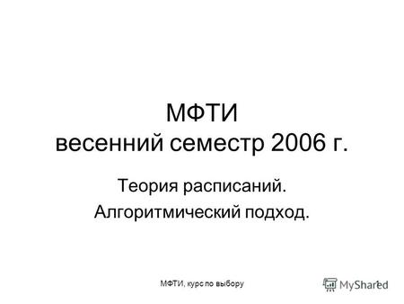 МФТИ, курс по выбору1 МФТИ весенний семестр 2006 г. Теория расписаний. Алгоритмический подход.