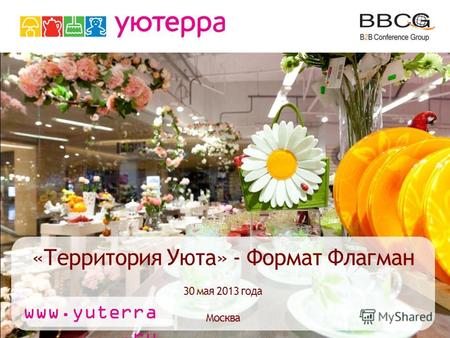 «Территория Уюта» - Формат Флагман 30 мая 2013 года Москва www.yuterra.ru.