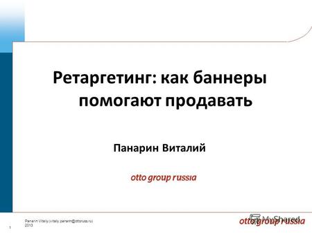 1 Panarin Vitaliy (vitaliy.panarin@ottoruss.ru) 2013 Ретаргетинг: как баннеры помогают продавать Панарин Виталий.
