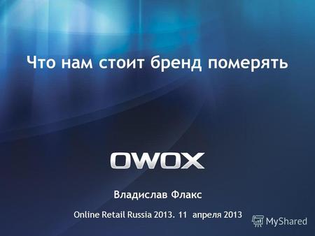 Владислав Флакс Online Retail Russia 2013. 11 апреля 2013 Что нам стоит бренд померять.