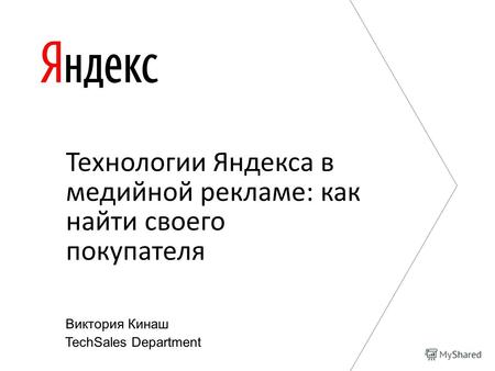 Технологии Яндекса в медийной рекламе: как найти своего покупателя TechSales Department Виктория Кинаш.