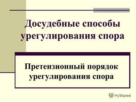 Досудебные способы урегулирования спора Претензионный порядок урегулирования спора.