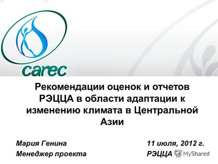 Рекомендации оценок и отчетов РЭЦЦА в области адаптации к изменению климата в Центральной Азии Мария Генина 11 июля, 2012 г. Менеджер проекта РЭЦЦА.