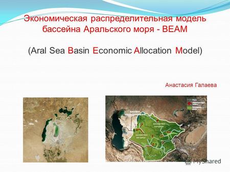 Экономическая распределительная модель бассейна Аральского моря - BEAM (Aral Sea Basin Economic Allocation Model) Анастасия Галаева.
