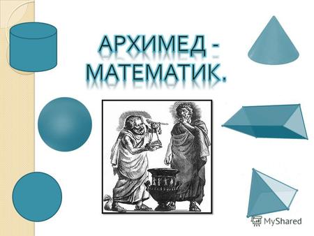 Математик. Математик. Архимед был замечательным механиком и практиком, и теоретиком, но основным делом его жизни была математика. Архимед был просто одержим.