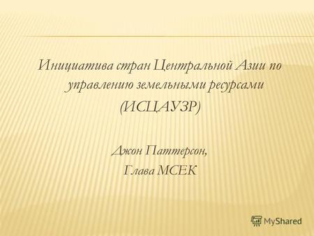 Инициатива стран Центральной Азии по управлению земельными ресурсами (ИСЦАУЗР) Джон Паттерсон, Глава МСЕК.