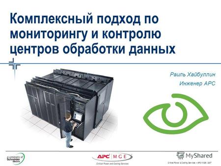 Critical Power & Cooling Services – APC-MGE - 2007 Комплексный подход по мониторингу и контролю центров обработки данных Раиль Хайбуллин Инженер АРC.