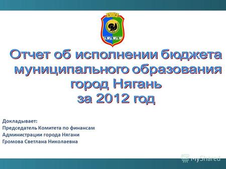 Докладывает: Председатель Комитета по финансам Администрации города Нягани Громова Светлана Николаевна.