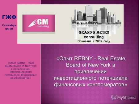 «Опыт REBNY - Real Estate Board of New York в привлечении инвестиционного потенциала финансовых конгломератов» Grand & Metro consulting Основана в 2002.