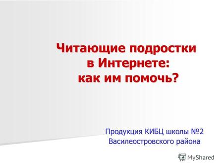 Читающие подростки в Интернете: как им помочь? Продукция КИБЦ школы 2 Василеостровского района.