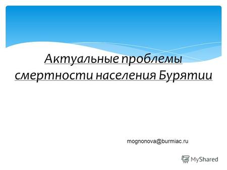 Актуальные проблемы смертности населения Бурятии mognonova@burmiac.ru.