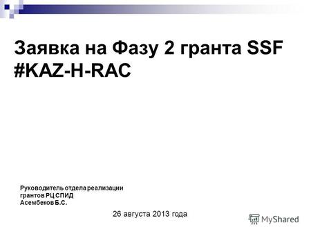 Заявка на Фазу 2 гранта SSF #KAZ-H-RAC Руководитель отдела реализации грантов РЦ СПИД Асембеков Б.С. 26 августа 2013 года.