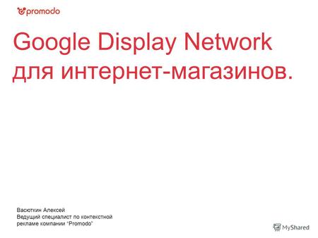 Google Display Network для интернет-магазинов. Васюткин Алексей Ведущий специалист по контекстной рекламе компании Promodo.