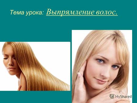 Тема урока: Выпрямление волос.. Выпрямление волос - одна из новинок, которую предлагают салоны. Казалось бы, волосы достаточно один раз разгладить, чтобы.