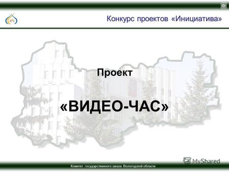 Комитет государственного заказа Вологодской области Конкурс проектов «Инициатива» Проект «ВИДЕО-ЧАС»