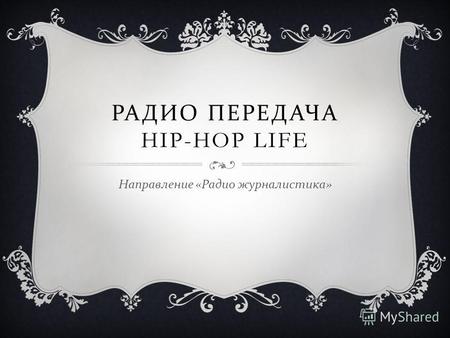 РАДИО ПЕРЕДАЧА HIP-HOP LIFE Направление « Радио журналистика »