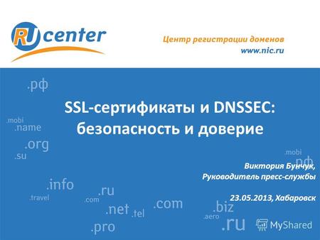 SSL-сертификаты и DNSSEC: безопасность и доверие Виктория Бунчук, Руководитель пресс-службы 23.05.2013, Хабаровск.