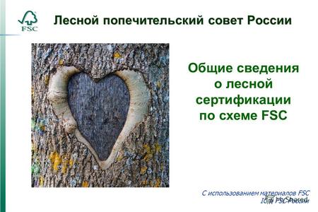 Лесной попечительский совет России C использованием материалов FSC IC и FSC России Общие сведения о лесной сертификации по схеме FSC.