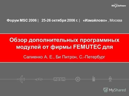 Форум MSC 2006 | 25-26 октября 2006 г. | «Измайлово», Москва Обзор дополнительных программных модулей от фирмы FEMUTEC для Салиенко А. Е., Би Питрон, С.-Петербург.