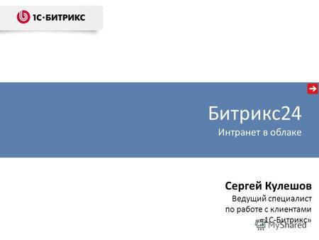Сергей Кулешов Ведущий специалист по работе с клиентами «1С-Битрикс» Битрикс24 Интранет в облаке.