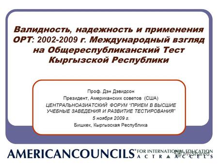 Валидность, надежность и применения ОРТ : 2002-2009 г. Международный взгляд на Общереспубликанский Тест Кыргызской Республики Проф. Дэн Дэвидсон Президент,
