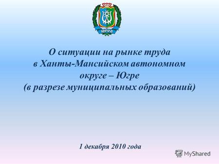 О ситуации на рынке труда в Ханты-Мансийском автономном округе – Югре (в разрезе муниципальных образований) 1 декабря 2010 года.