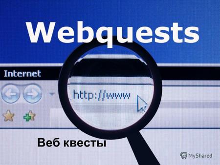 Веб квесты Цель занятия К концу занятия вы сможете: объяснить, что такое веб квест; проанализировать структуру веб квеста; оценить достоинства использования.