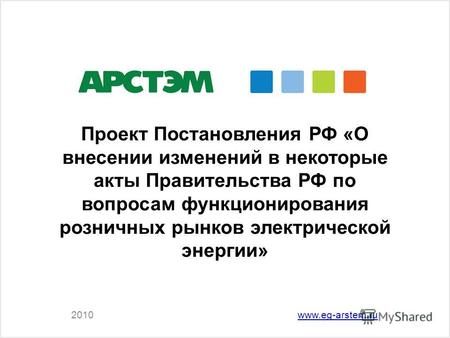 2010www.eg-arstem.ru Проект Постановления РФ «О внесении изменений в некоторые акты Правительства РФ по вопросам функционирования розничных рынков электрической.