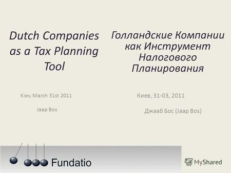Dutch Companies as a Tax Planning Tool Kiev, March 31st 2011 Jaap Bos Голландские Компании как Инструмент Налогового Планирования Киев, 31-03, 2011 Джааб.