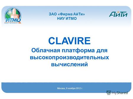 CLAVIRE Облачная платформа для высокопроизводительных вычислений Москва, 9 ноября 2012 г. ЗАО «Фирма АйТи» НИУ ИТМО.