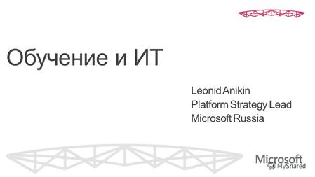 Обучение и ИТ Leonid Anikin Platform Strategy Lead Microsoft Russia.