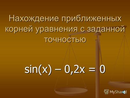 Нахождение приближенных корней уравнения с заданной точностью sin(x) – 0,2x = 0.